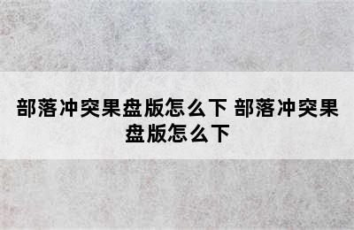 部落冲突果盘版怎么下 部落冲突果盘版怎么下